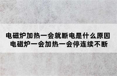 电磁炉加热一会就断电是什么原因 电磁炉一会加热一会停连续不断